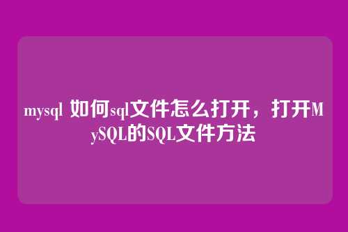 mysql 如何sql文件怎么打开,打开MySQL的SQL文件方法
