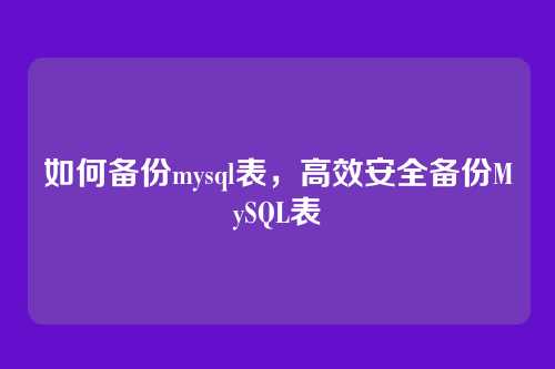 如何备份mysql表,高效安全备份MySQL表