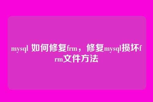 mysql 如何修复frm,修复mysql损坏frm文件方法