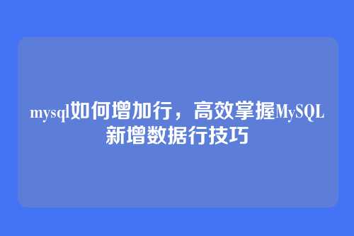 mysql如何增加行,高效掌握MySQL新增数据行技巧