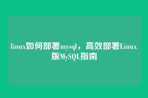 linux如何部署mysql，高效部署Linux版MySQL指南