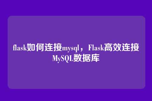 flask如何连接mysql,Flask高效连接MySQL数据库