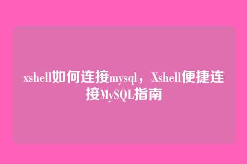 xshell如何连接mysql,Xshell便捷连接MySQL指南