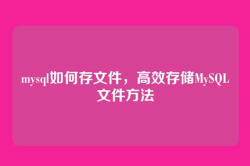 mysql如何存文件,高效存储MySQL文件方法