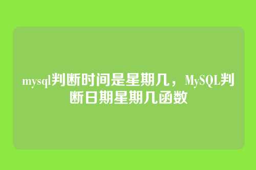 mysql判断时间是星期几,MySQL判断日期星期几函数
