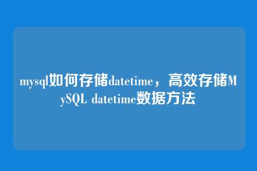 mysql如何存储datetime,高效存储MySQL datetime数据方法