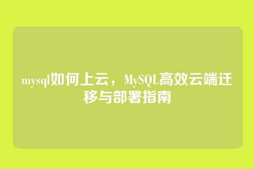 mysql如何上云,MySQL高效云端迁移与部署指南