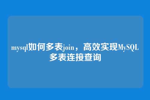 mysql如何多表join,高效实现MySQL多表连接查询