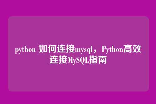 python 如何连接mysql,Python高效连接MySQL指南