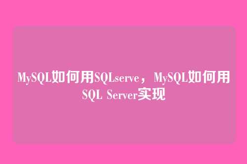 MySQL如何用SQLserve，MySQL如何用SQL Server实现