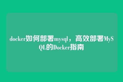 docker如何部署mysql,高效部署MySQL的Docker指南