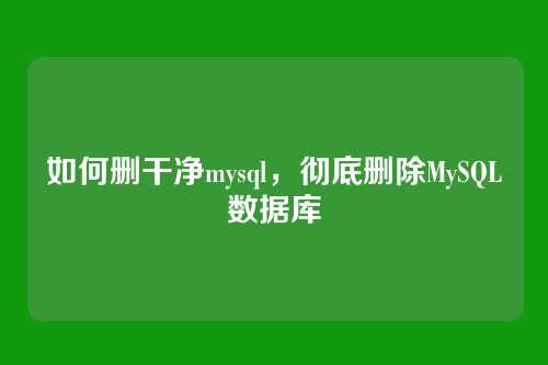 如何删干净mysql,彻底删除MySQL数据库