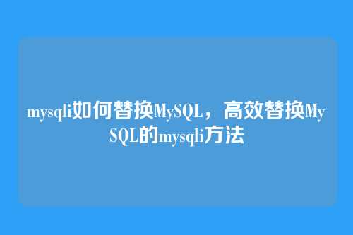 mysqli如何替换MySQL,高效替换MySQL的mysqli方法