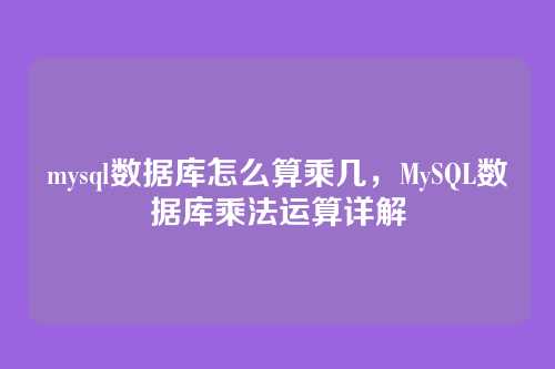 mysql数据库怎么算乘几,MySQL数据库乘法运算详解