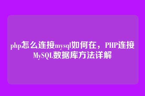 php怎么连接mysql如何在，PHP连接MySQL数据库方法详解