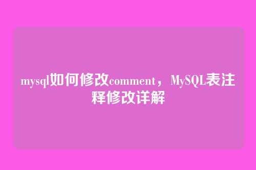 mysql如何修改comment,MySQL表注释修改详解