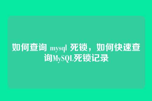 如何查询 mysql 死锁，如何快速查询MySQL死锁记录