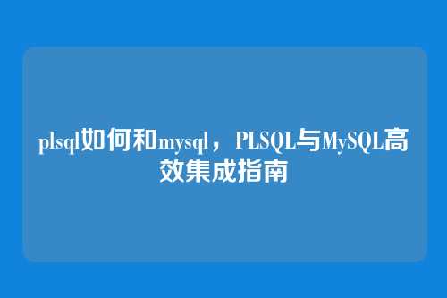 plsql如何和mysql，PLSQL与MySQL高效集成指南