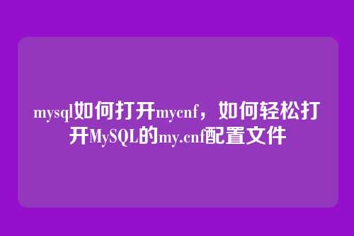 mysql如何打开mycnf,如何轻松打开MySQL的my.cnf配置文件
