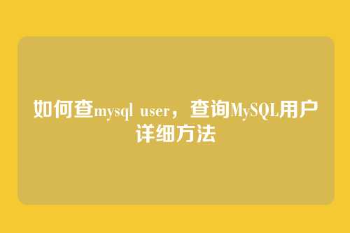 如何查mysql user,查询MySQL用户详细方法