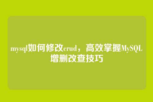 mysql如何修改crud,高效掌握MySQL增删改查技巧