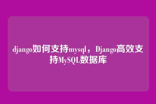 django如何支持mysql,Django高效支持MySQL数据库