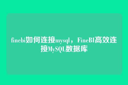 finebi如何连接mysql，FineBI高效连接MySQL数据库