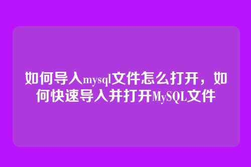 如何导入mysql文件怎么打开,如何快速导入并打开MySQL文件