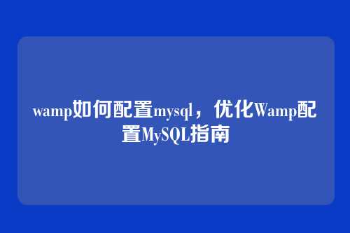 wamp如何配置mysql,优化Wamp配置MySQL指南