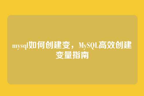 mysql如何创建变,MySQL高效创建变量指南