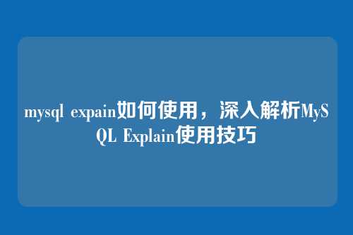 mysql expain如何使用，深入解析MySQL Explain使用技巧
