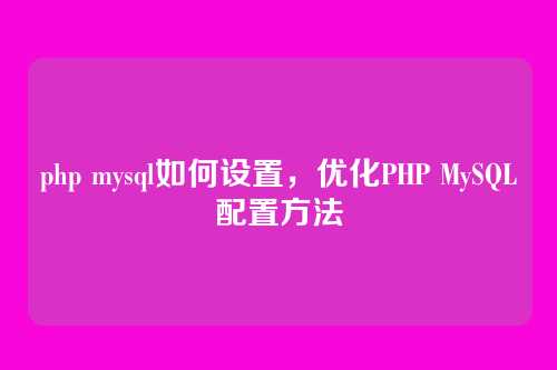 php mysql如何设置,优化PHP MySQL配置方法
