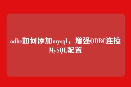 odbc如何添加mysql,增强ODBC连接MySQL配置