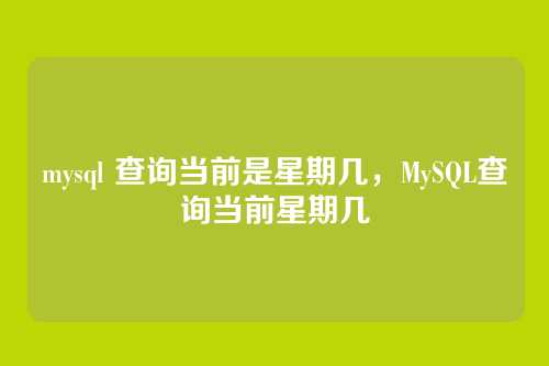mysql 查询当前是星期几,MySQL查询当前星期几
