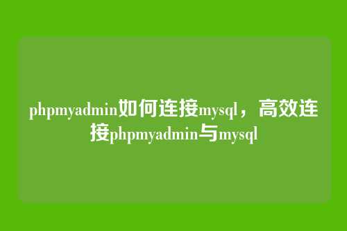 phpmyadmin如何连接mysql，高效连接phpmyadmin与mysql