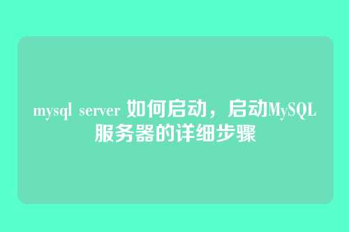 mysql server 如何启动，启动MySQL服务器的详细步骤