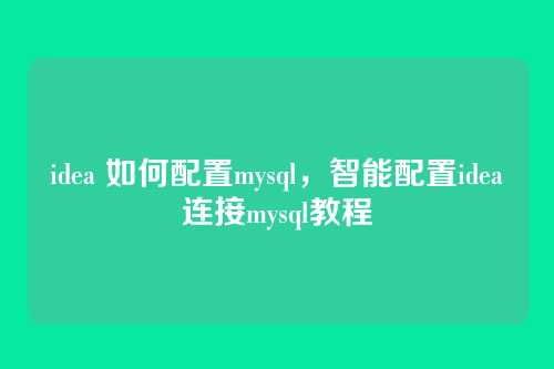 idea 如何配置mysql,智能配置idea连接mysql教程