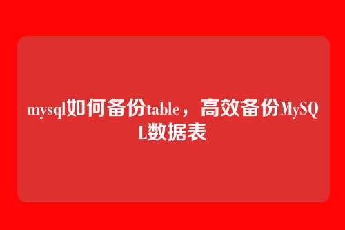 mysql如何备份table,高效备份MySQL数据表