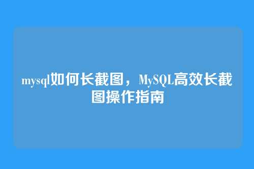 mysql如何长截图,MySQL高效长截图操作指南