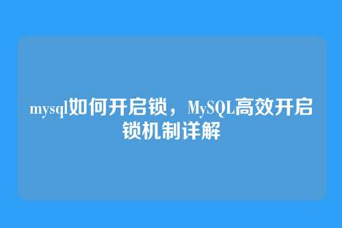 mysql如何开启锁,MySQL高效开启锁机制详解
