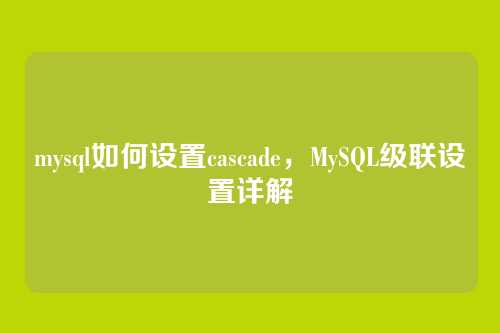 mysql如何设置cascade,MySQL级联设置详解