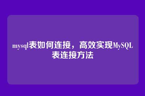 mysql表如何连接，高效实现MySQL表连接方法