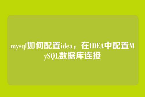mysql如何配置idea，在IDEA中配置MySQL数据库连接