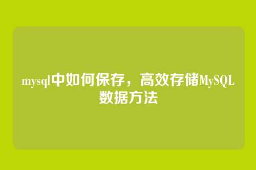 mysql中如何保存，高效存储MySQL数据方法