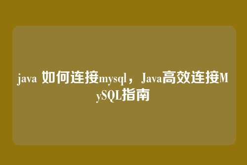 java 如何连接mysql，Java高效连接MySQL指南