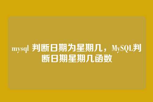 mysql 判断日期为星期几，MySQL判断日期星期几函数