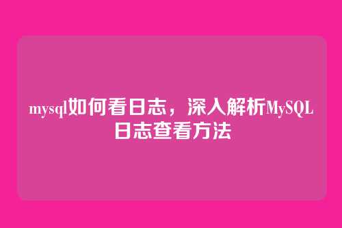 mysql如何看日志,深入解析MySQL日志查看方法