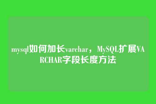 mysql如何加长varchar,MySQL扩展VARCHAR字段长度方法