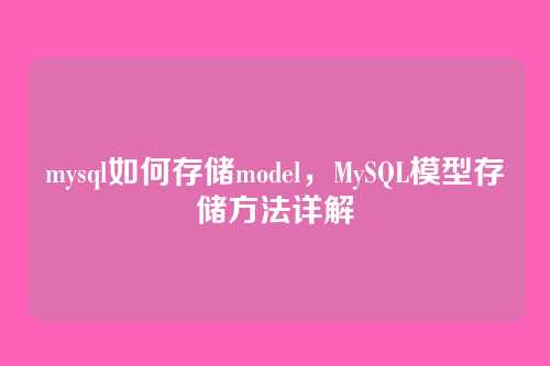 mysql如何存储model,MySQL模型存储方法详解