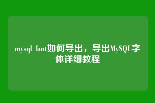 mysql font如何导出,导出MySQL字体详细教程
